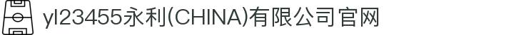 yl23455永利(CHINA)有限公司官网